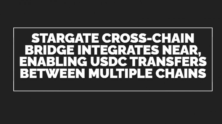 STARGATENEAR跨链桥成功整合多链提升数字资产互操作性