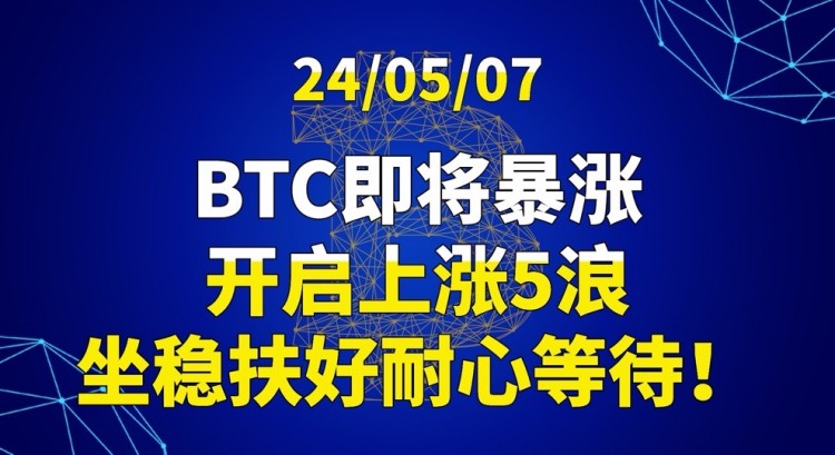 [交易公子扶苏]24/05/07BTC即将暴涨，开启上涨5浪，坐稳扶好耐心等待！！！