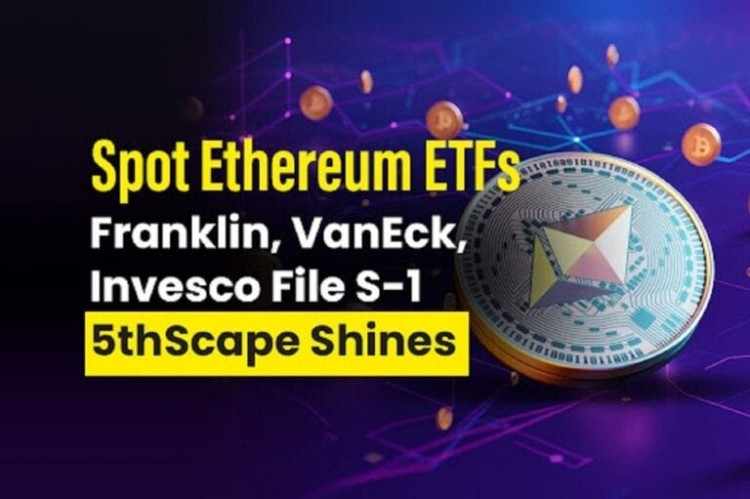现货以太坊ETF富兰克林VANECK景顺提交S1文件5THSCAPE大放异彩